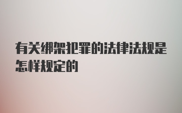 有关绑架犯罪的法律法规是怎样规定的