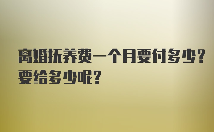 离婚抚养费一个月要付多少？要给多少呢？