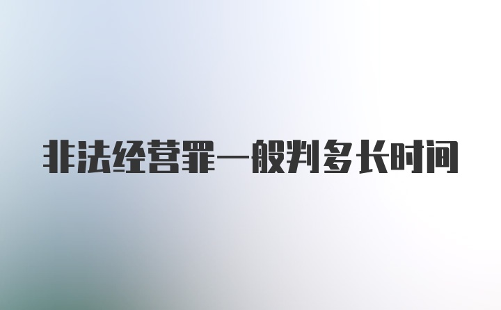 非法经营罪一般判多长时间