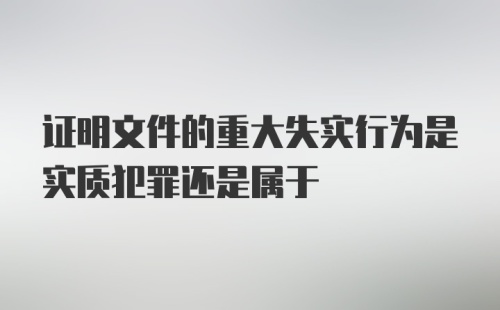 证明文件的重大失实行为是实质犯罪还是属于