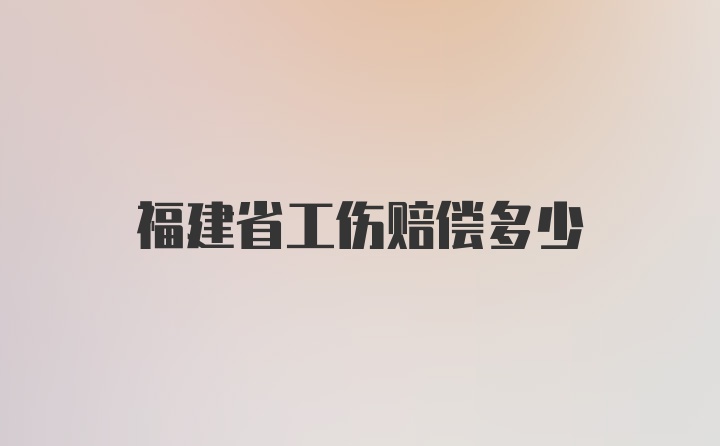 福建省工伤赔偿多少