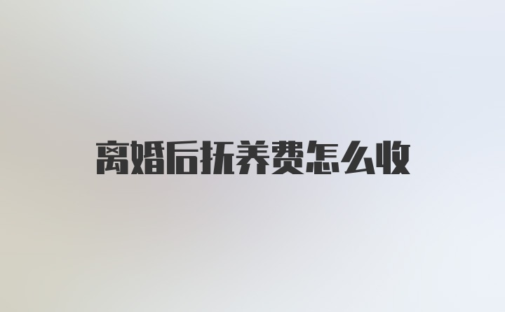 离婚后抚养费怎么收