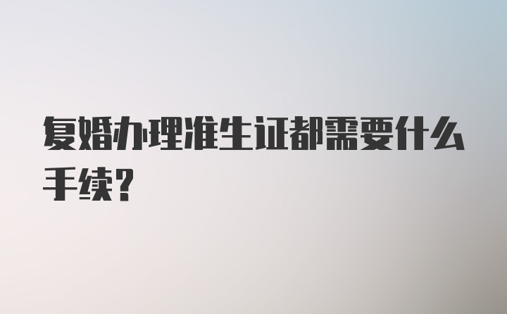 复婚办理准生证都需要什么手续？