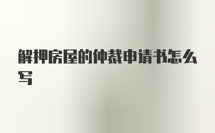 解押房屋的仲裁申请书怎么写