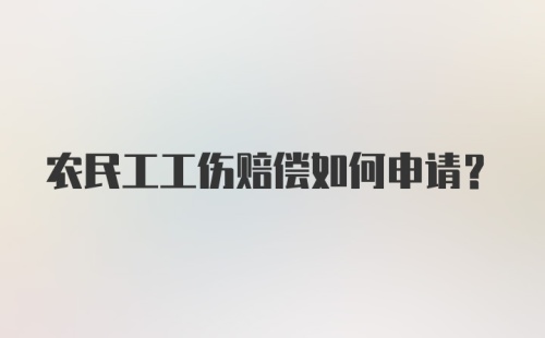 农民工工伤赔偿如何申请？