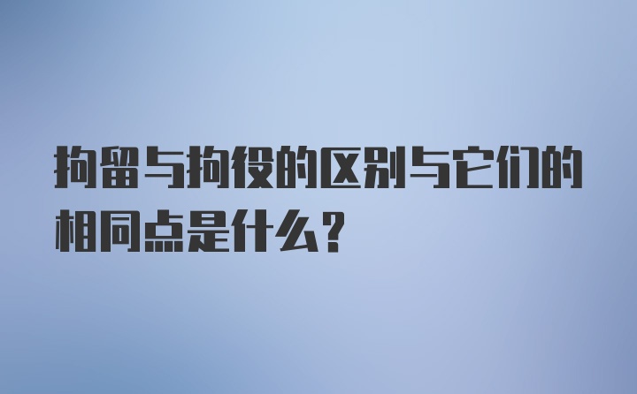 拘留与拘役的区别与它们的相同点是什么？