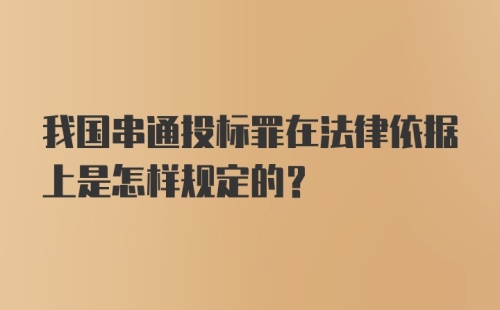 我国串通投标罪在法律依据上是怎样规定的？