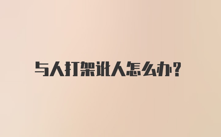 与人打架讹人怎么办？