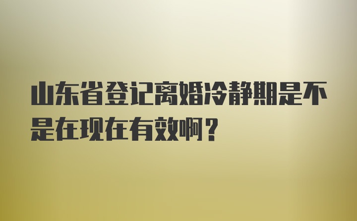 山东省登记离婚冷静期是不是在现在有效啊？