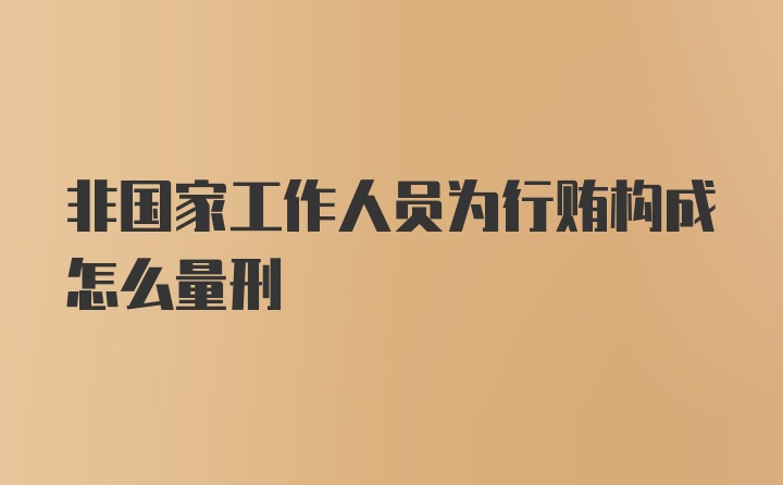 非国家工作人员为行贿构成怎么量刑