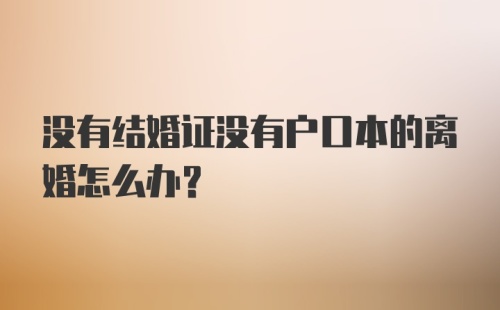 没有结婚证没有户口本的离婚怎么办？