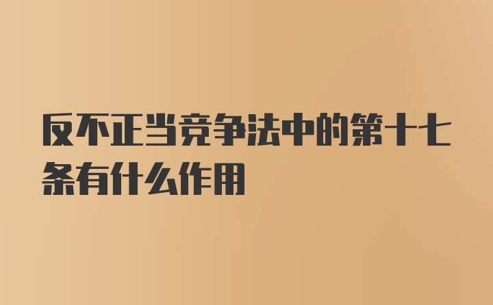 反不正当竞争法中的第十七条有什么作用