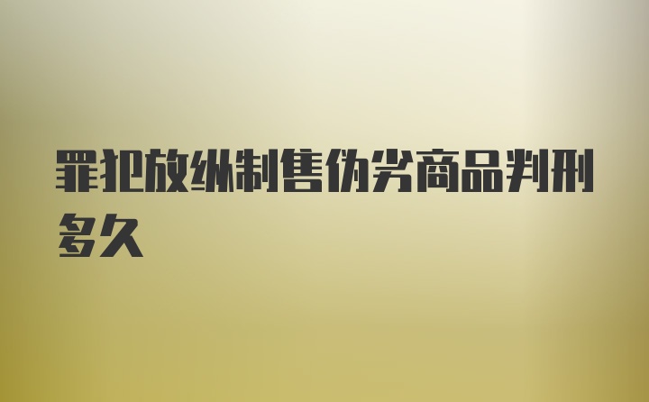 罪犯放纵制售伪劣商品判刑多久