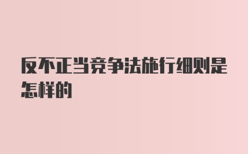 反不正当竞争法施行细则是怎样的