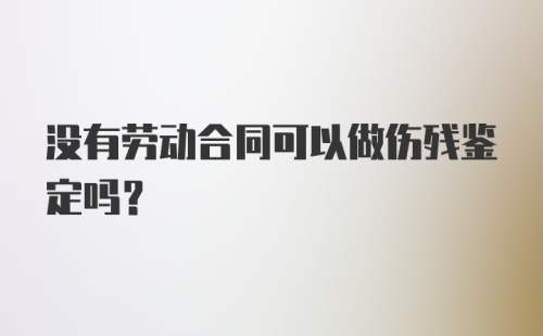 没有劳动合同可以做伤残鉴定吗?