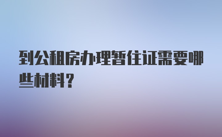 到公租房办理暂住证需要哪些材料？