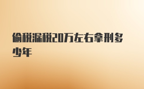 偷税漏税20万左右拿刑多少年