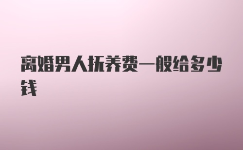 离婚男人抚养费一般给多少钱