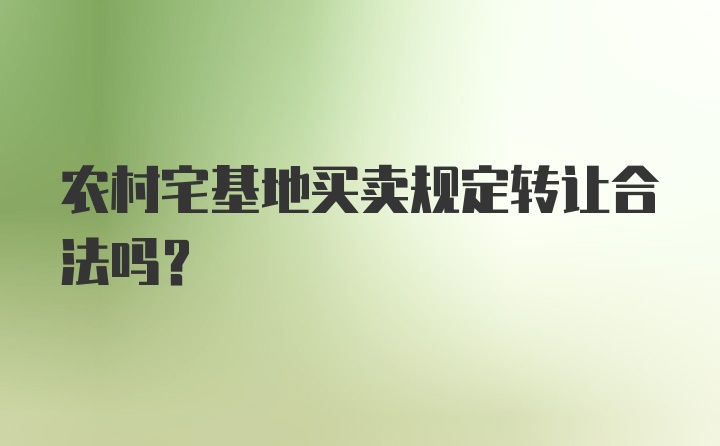 农村宅基地买卖规定转让合法吗？
