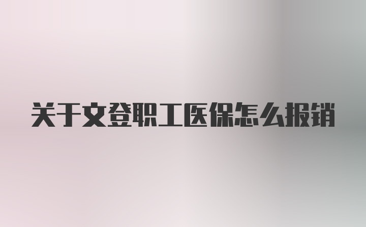 关于文登职工医保怎么报销