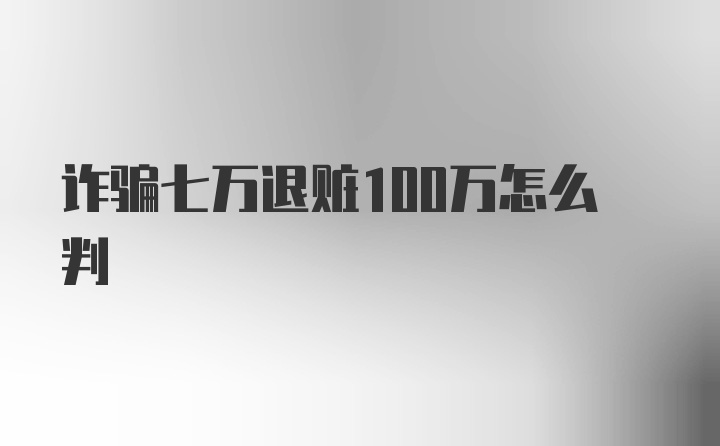 诈骗七万退赃100万怎么判