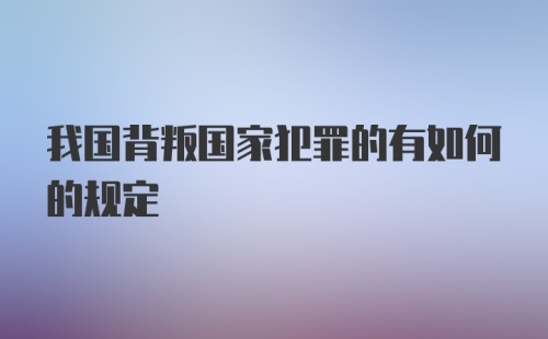 我国背叛国家犯罪的有如何的规定