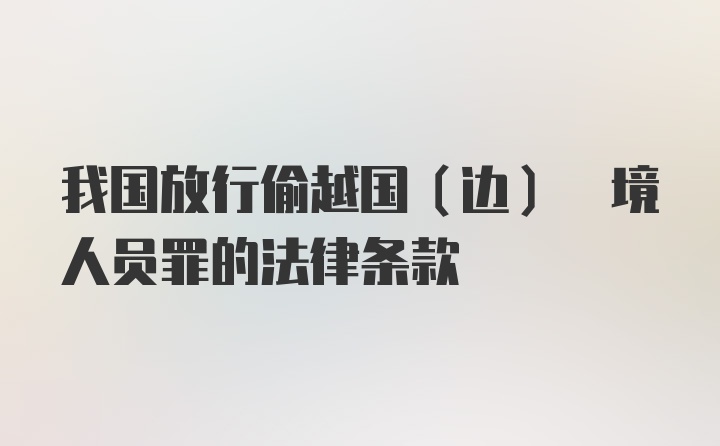 我国放行偷越国(边) 境人员罪的法律条款