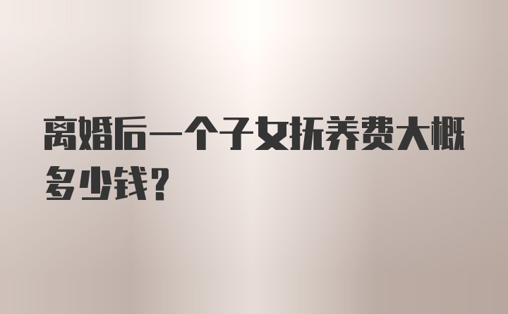 离婚后一个子女抚养费大概多少钱？