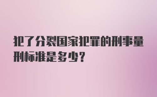 犯了分裂国家犯罪的刑事量刑标准是多少?