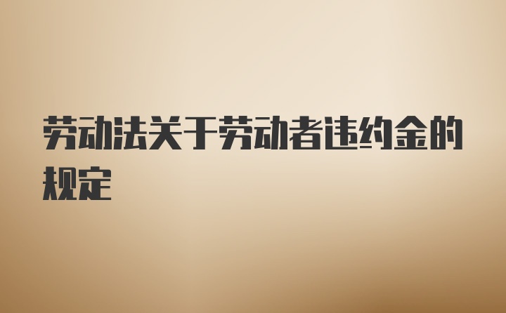 劳动法关于劳动者违约金的规定