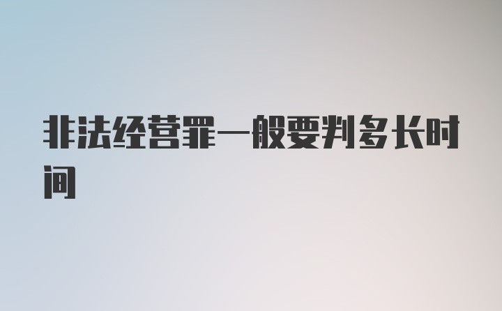 非法经营罪一般要判多长时间