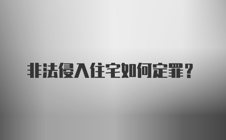 非法侵入住宅如何定罪？