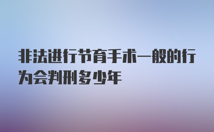 非法进行节育手术一般的行为会判刑多少年