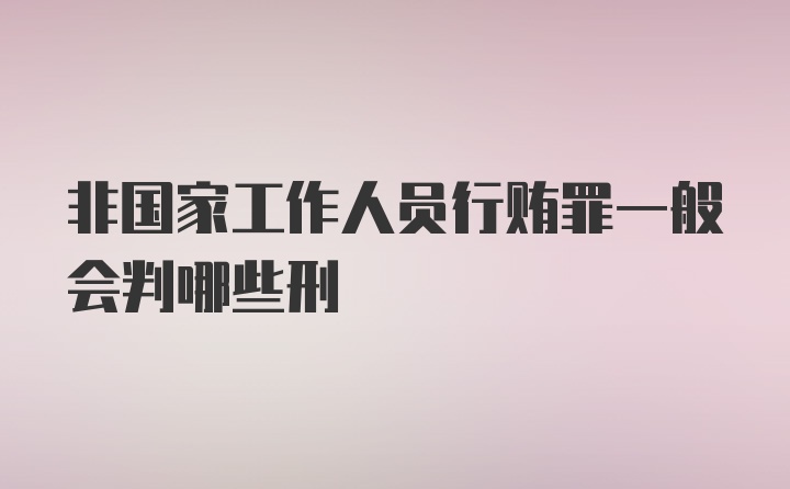 非国家工作人员行贿罪一般会判哪些刑