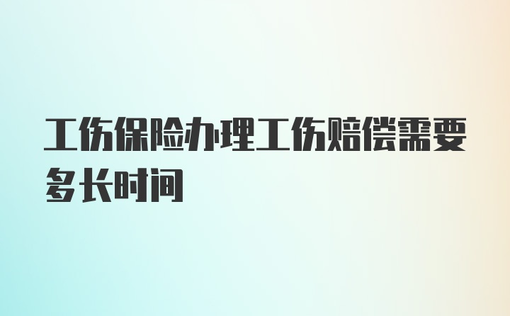 工伤保险办理工伤赔偿需要多长时间