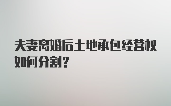 夫妻离婚后土地承包经营权如何分割？