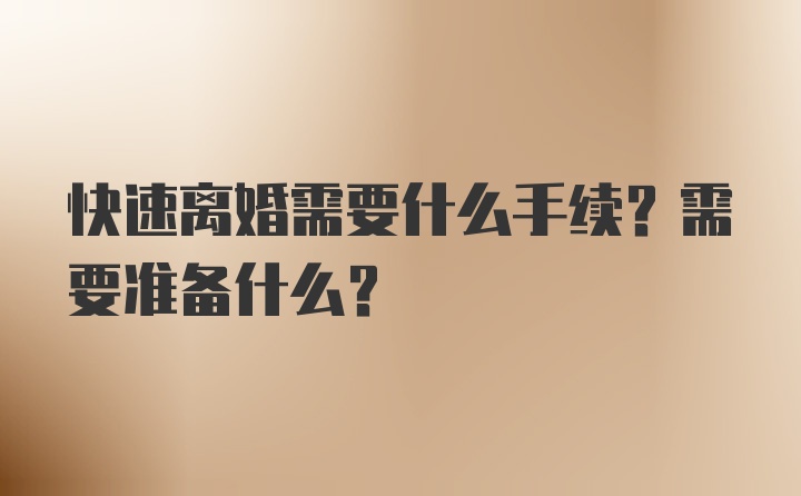 快速离婚需要什么手续？需要准备什么？