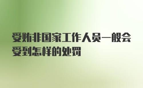 受贿非国家工作人员一般会受到怎样的处罚