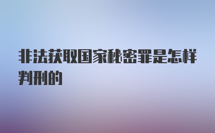 非法获取国家秘密罪是怎样判刑的