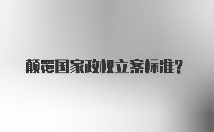 颠覆国家政权立案标准？