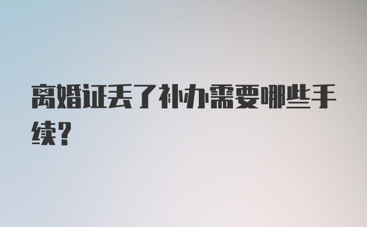 离婚证丢了补办需要哪些手续？