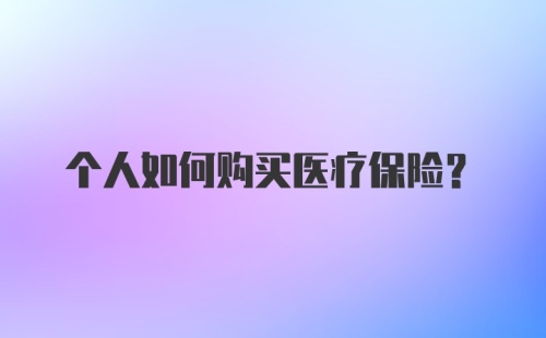 个人如何购买医疗保险?