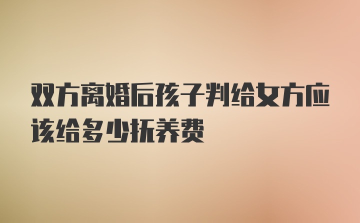 双方离婚后孩子判给女方应该给多少抚养费