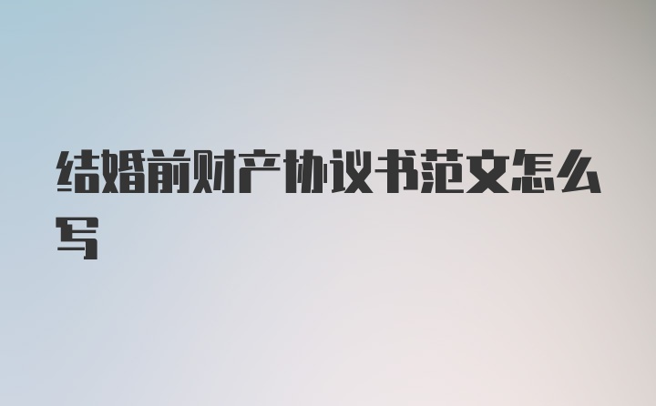 结婚前财产协议书范文怎么写