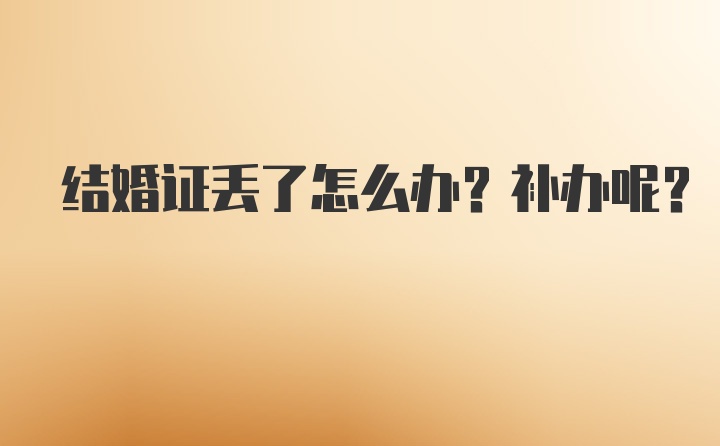 结婚证丢了怎么办？补办呢？