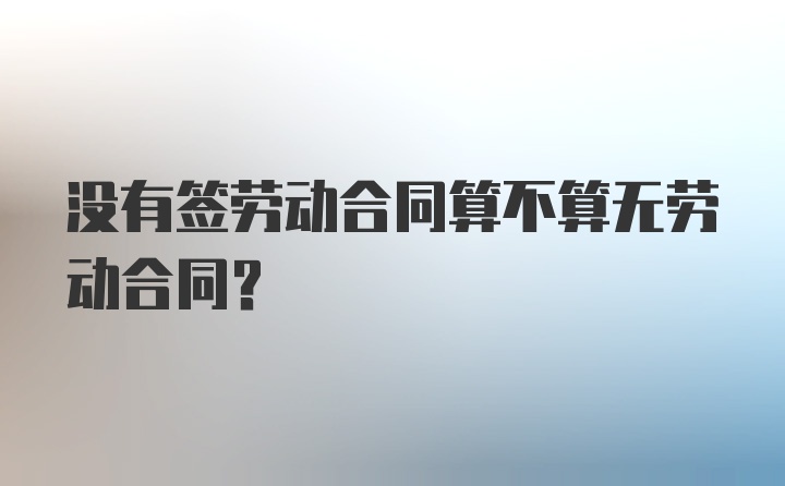 没有签劳动合同算不算无劳动合同?