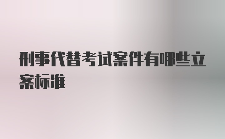 刑事代替考试案件有哪些立案标准