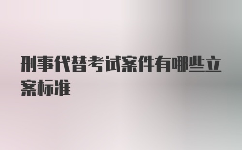 刑事代替考试案件有哪些立案标准