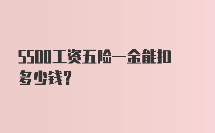 5500工资五险一金能扣多少钱?