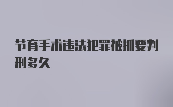 节育手术违法犯罪被抓要判刑多久